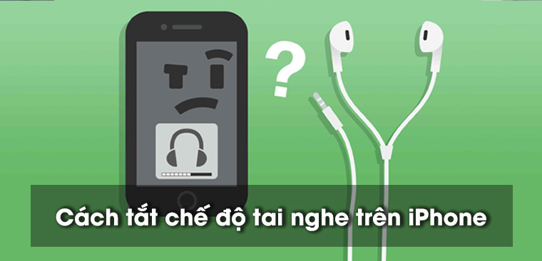 Hướng dẫn bạn cách tắt chế độ tai nghe của iPhone đơn giản và hiệu quả
