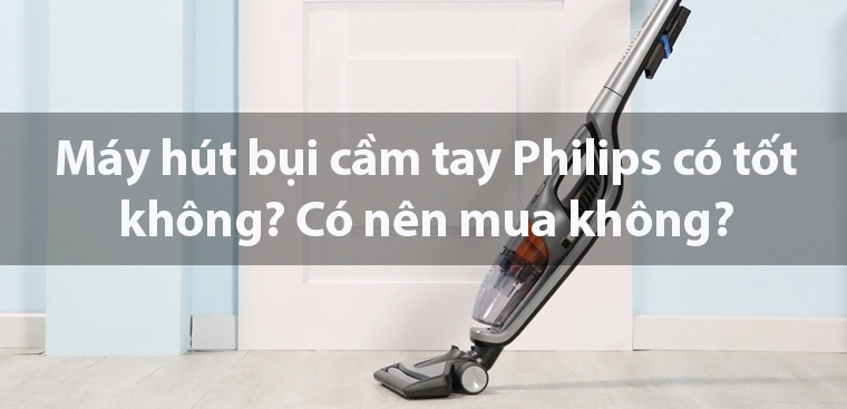 Máy hút bụi cầm tay Philips có tốt không? Có nên mua không?