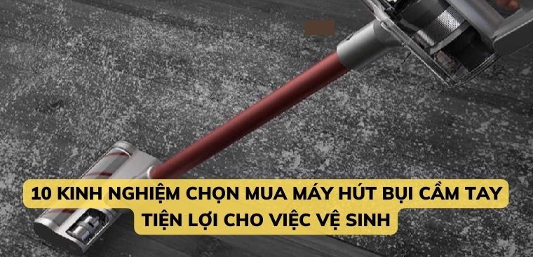 10 kinh nghiệm chọn mua máy hút bụi cầm tay tiện lợi cho việc vệ sinh