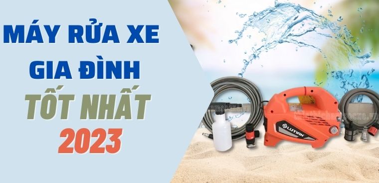 Nên mua máy rửa xe gia đình loại nào tốt nhất 2023