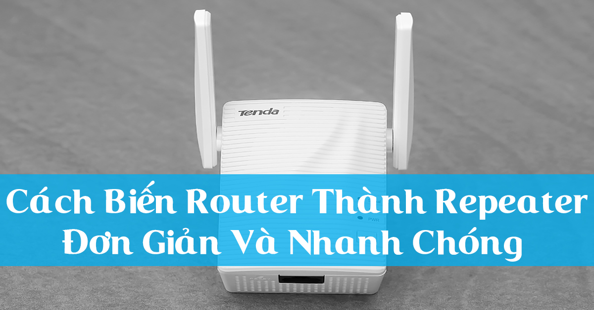 Hướng dẫn cách biến router thành repeater đơn giản, nhanh chóng