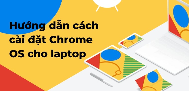 Hướng dẫn cách cài đặt Chrome OS cho laptop chi tiết, chính xác nhất
