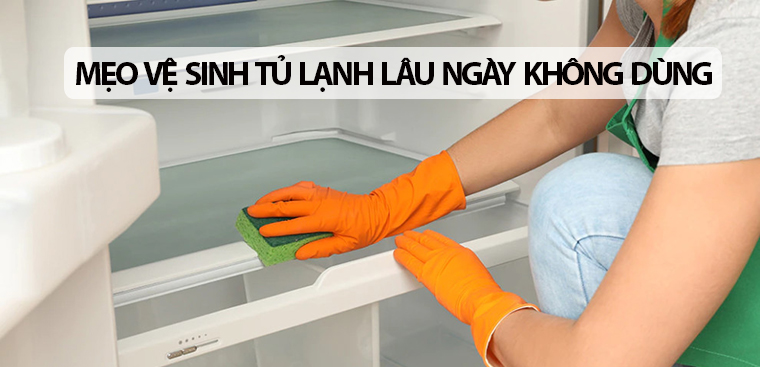 Mẹo vệ sinh tủ lạnh lâu ngày không dùng đơn giản tại nhà