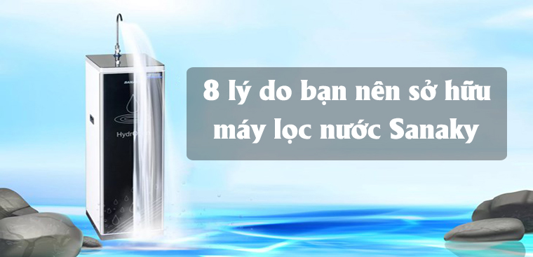 8 lý do bạn nên sở hữu máy lọc nước Sanaky cho gia đình