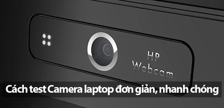 Cách test (kiểm tra) camera laptop đơn giản, nhanh chóng nên biết