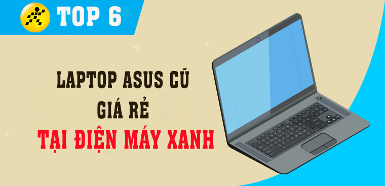Top 6 laptop Asus cũ giá rẻ, chất lượng cực đáng mua tại Điện máy XANH