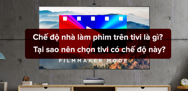 Chế độ nhà làm phim trên tivi là gì? Tại sao nên chọn tivi có chế độ này?