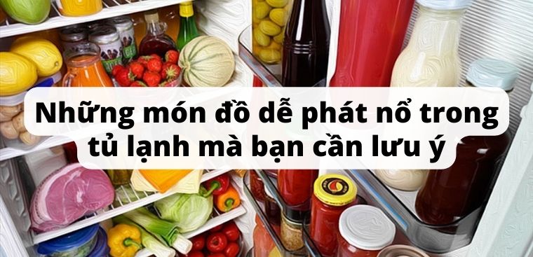 Những món đồ dễ phát nổ trong tủ lạnh mà bạn cần lưu ý