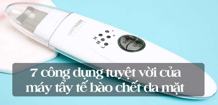 7 công dụng tuyệt vời máy tẩy tế bào chết da mặt mang đến cho bạn