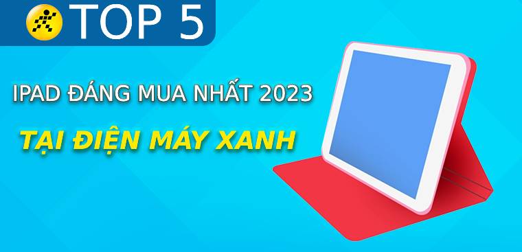 Top 5 iPad đáng mua nhất trong năm 2023 tại Điện máy XANH