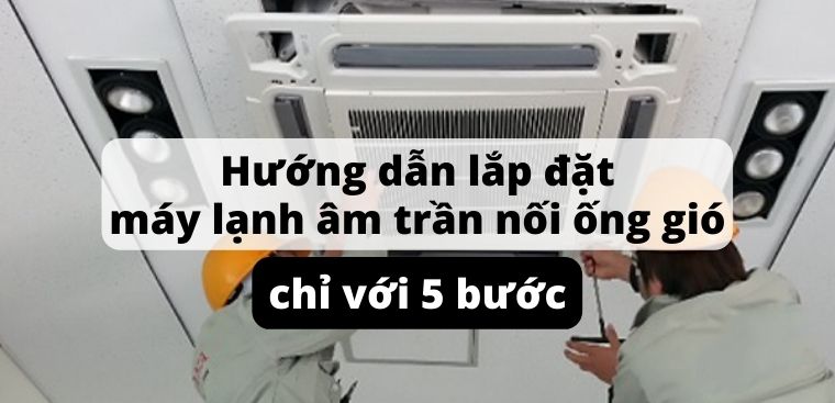 Hướng dẫn lắp đặt máy lạnh âm trần nối ống gió chỉ với 5 bước