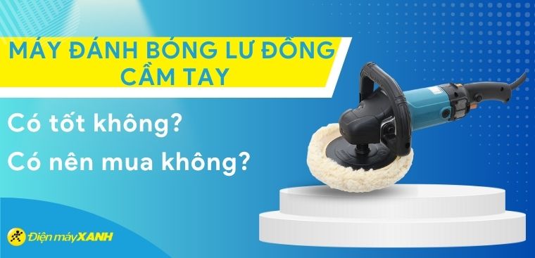 Máy đánh bóng lư đồng cầm tay có tốt không? Có nên mua không?