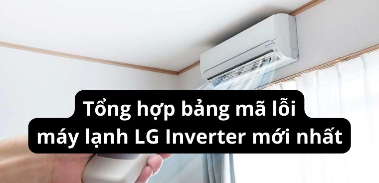 Tổng hợp bảng mã lỗi máy lạnh LG Inverter mới nhất