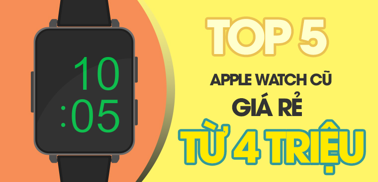 Top 5 Apple Watch cũ giá rẻ chỉ từ 4 triệu cực đáng mua tại Điện máy XANH