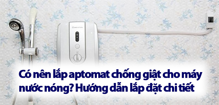 Có nên lắp aptomat chống giật cho máy nước nóng? Hướng dẫn lắp đặt chi tiết