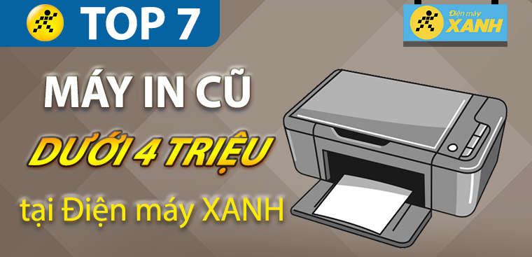 Top 7 máy in cũ giá rẻ dưới 4 triệu chất lượng như mới tại Điện máy XANH