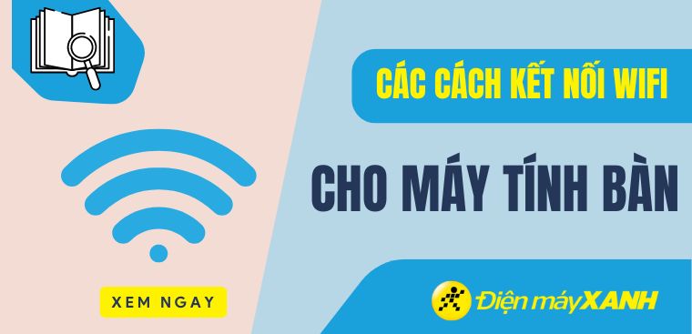 Các cách kết nối WiFi cho máy tính bàn đơn giản, nhanh chóng