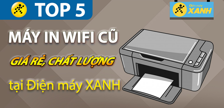 Top 5 máy in WiFi cũ giá rẻ, chất lượng cao tại Điện máy XANH