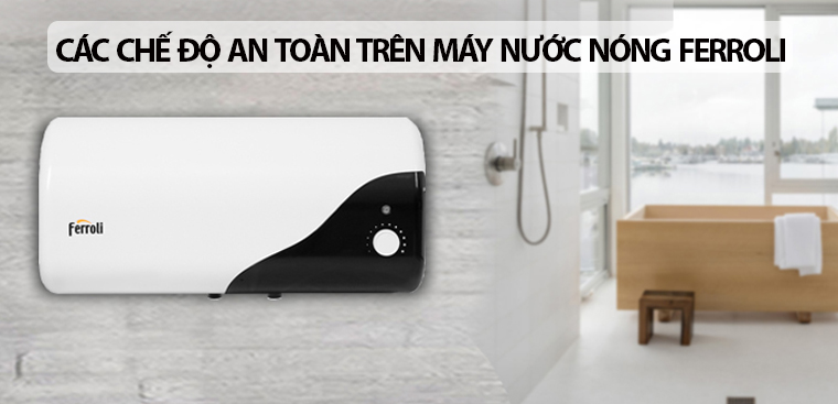Tổng hợp các chế độ an toàn trên máy nước nóng Ferroli