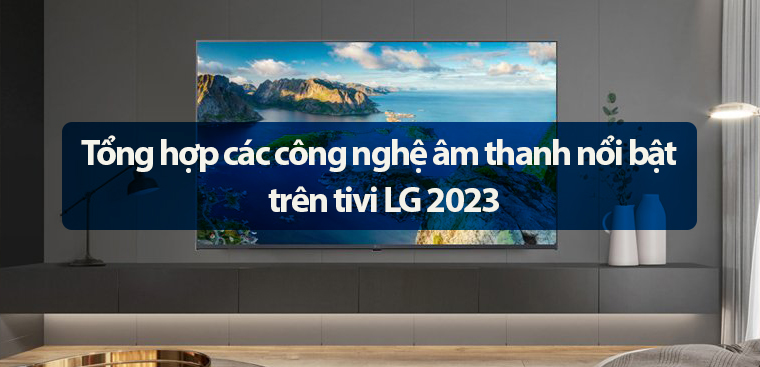Tổng hợp các công nghệ âm thanh nổi bật trên tivi LG 2023