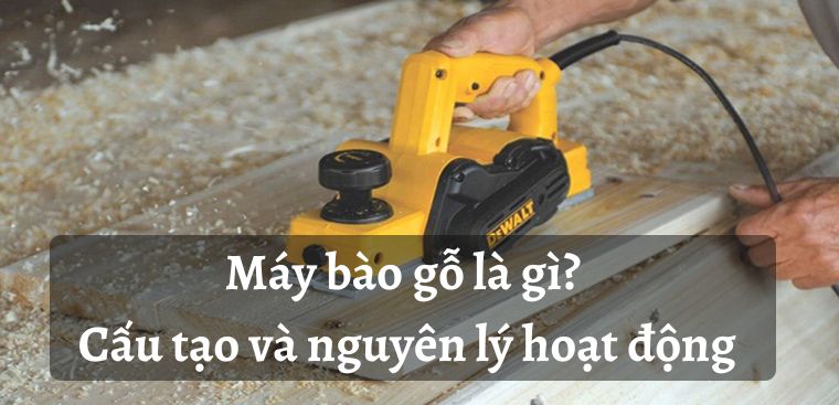 Máy bào gỗ là gì? Cấu tạo và nguyên lý hoạt động của máy bào gỗ