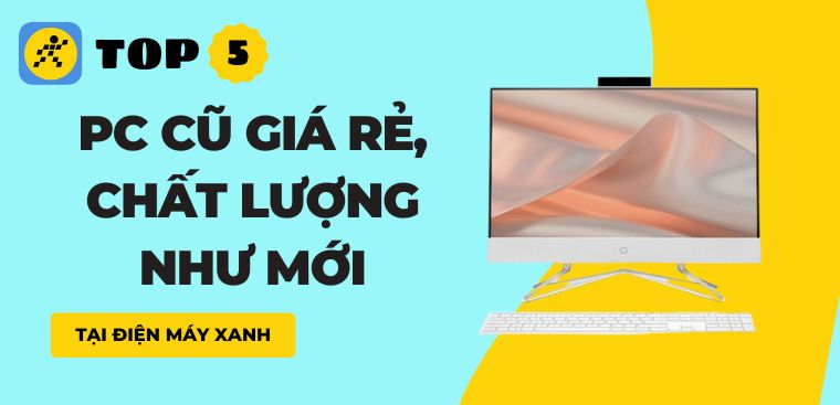 Top 5 PC cũ giá rẻ, chất lượng như mới tại Điện máy XANH