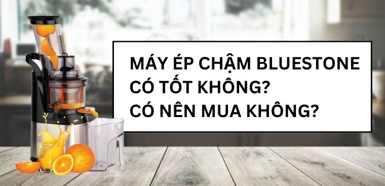 Máy ép chậm Bluestone có tốt không? Có nên mua không?