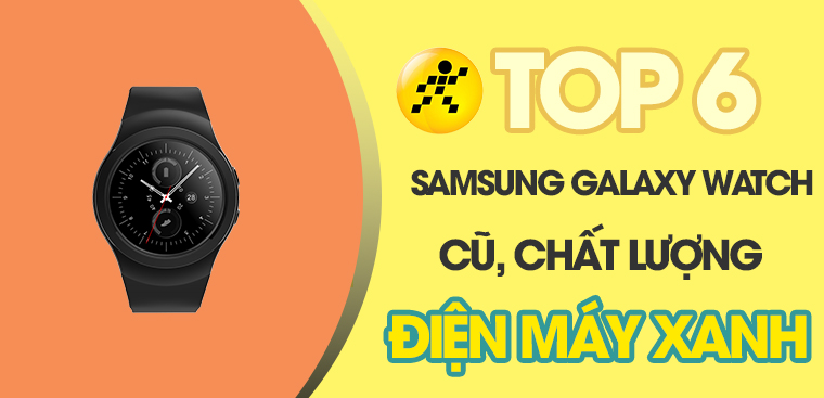 Top 6 Samsung Galaxy Watch cũ chất lượng như mới tại Điện máy XANH