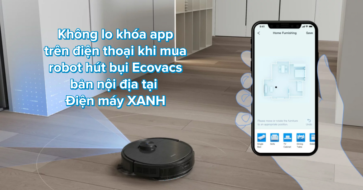 Không lo khóa app trên điện thoại khi mua robot hút bụi Ecovacs phiên bản nội địa bán tại Điện máy XANH