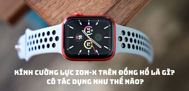 Ion-X trên đồng hồ là gì? Đồng hồ nào được trang bị kính Ion-X