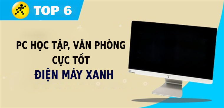Top 6 PC học tập - văn phòng cực tốt tại Điện máy XANH