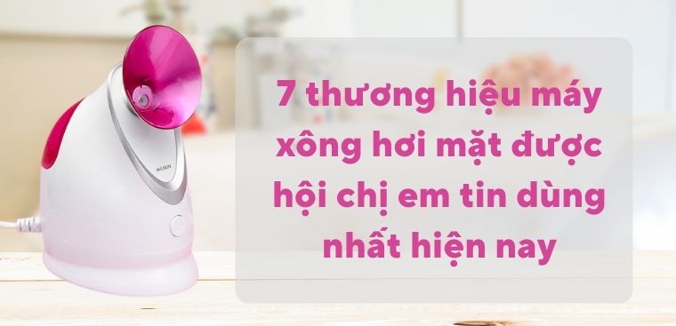 7 thương hiệu máy xông hơi mặt được hội chị em tin dùng nhất hiện nay