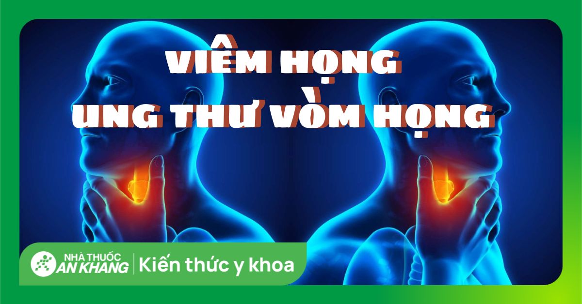 Phân biệt viêm họng và ung thư vòm họng qua 6 điều sau
