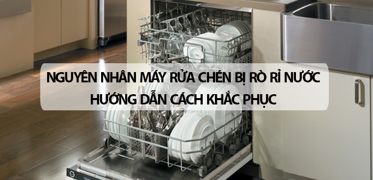 Nguyên nhân máy rửa chén bị rò rỉ nước và hướng dẫn cách khắc phục