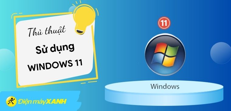5 thủ thuật sử dụng Windows 11 cực kỳ hữu ích giúp bạn tiết kiệm thời gian