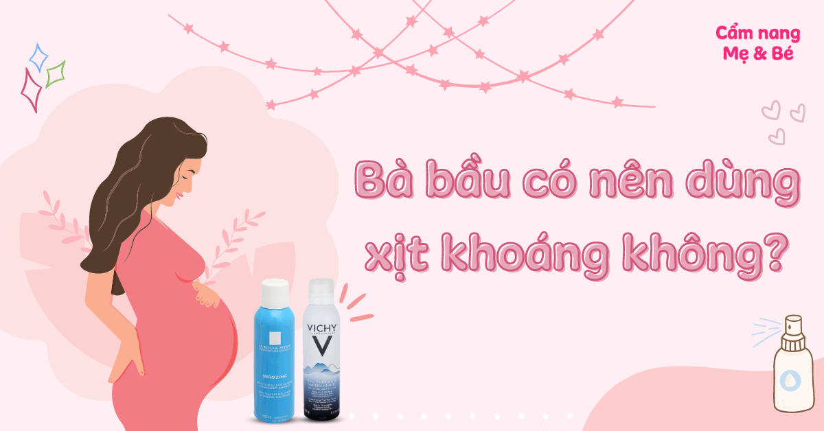 Bà bầu có nên dùng xịt khoáng không? Cách sử dụng an toàn cho mẹ và bé
