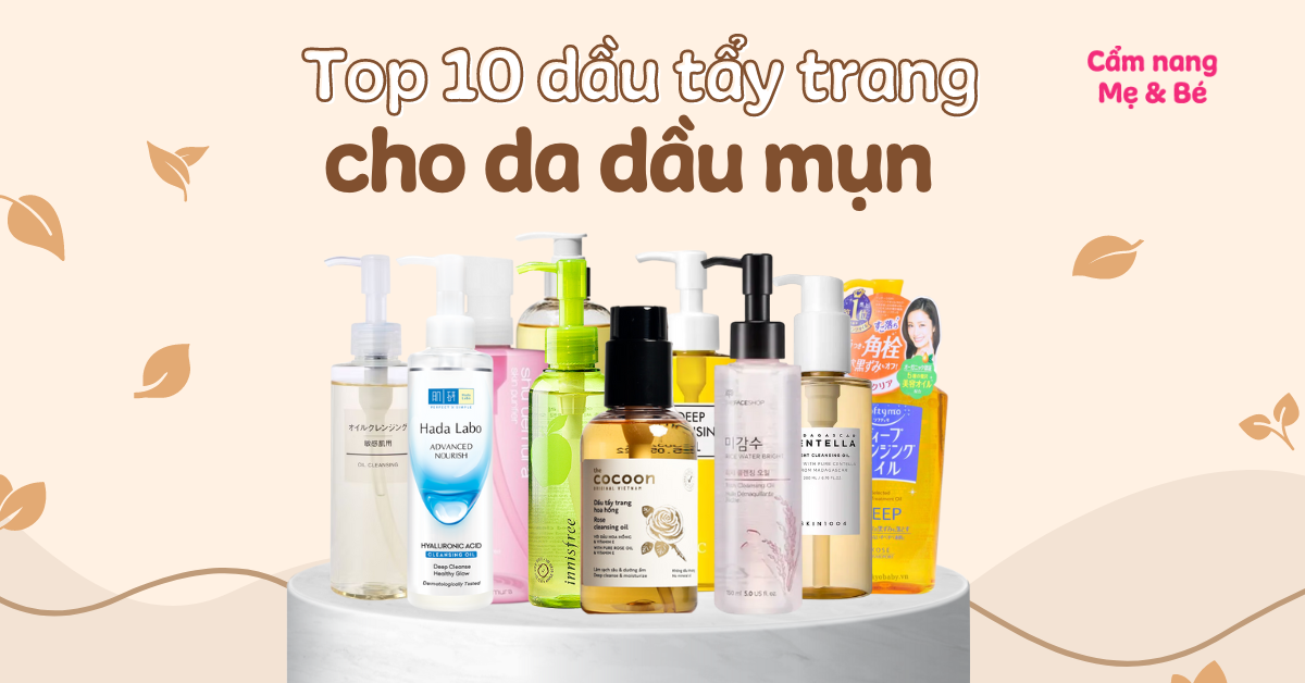 Top 10 dầu tẩy trang cho da dầu mụn an toàn và hiệu quả