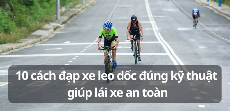 10 cách đạp xe leo dốc đúng kỹ thuật giúp lái xe an toàn