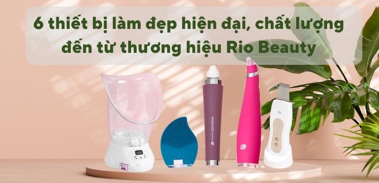 6 thiết bị làm đẹp hiện đại, chất lượng đến từ thương hiệu Rio Beauty