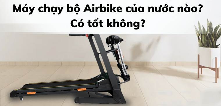 Máy chạy bộ Airbike của nước nào? Có tốt không?