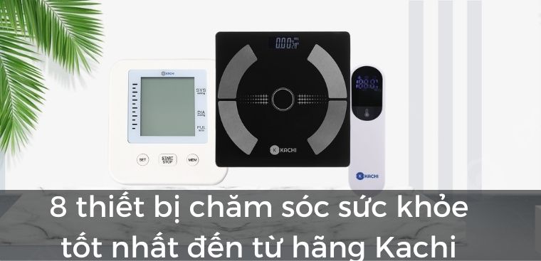 8 thiết bị chăm sóc sức khoẻ tốt nhất đến từ hãng Kachi