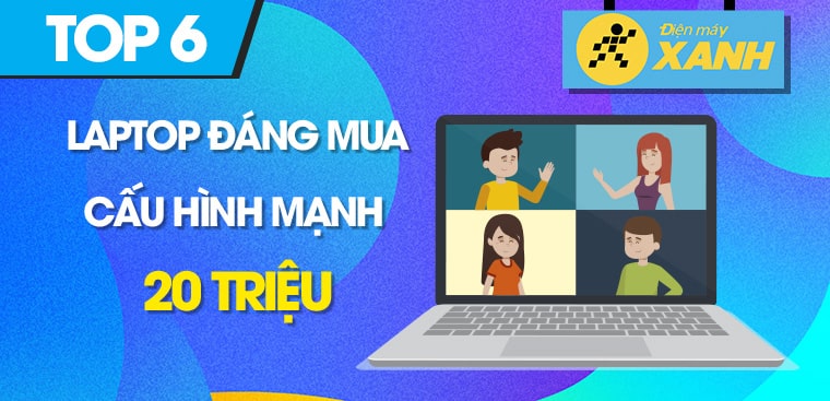 Top 5 laptop tầm giá 20 triệu cấu hình mạnh, đáng mua nhất Điện máy XANH