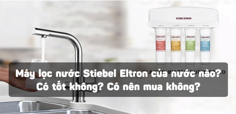 Máy lọc nước Stiebel Eltron của nước nào? Có tốt không? Có nên mua không?