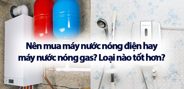 Nên mua máy nước nóng điện hay máy nước nóng gas? Loại nào tốt hơn?