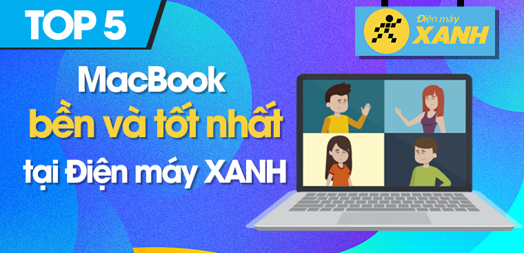 Nên mua MacBook nào 2023? Top 5 MacBook bền nhất, tốt nhất tại Điện máy XANH