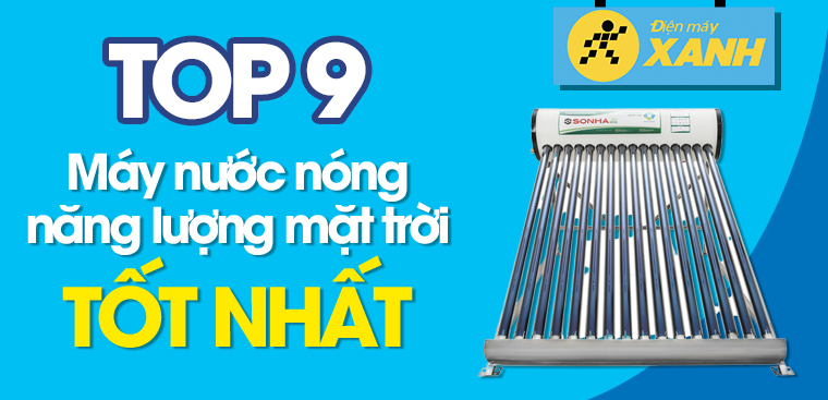 9 máy nước nóng năng lượng mặt trời tốt nhất hiện nay cho gia đình