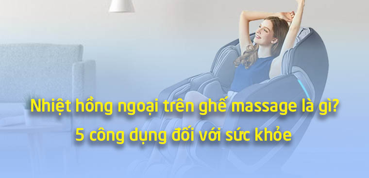 Nhiệt hồng ngoại trên ghế massage là gì? 5 công dụng đối với sức khỏe