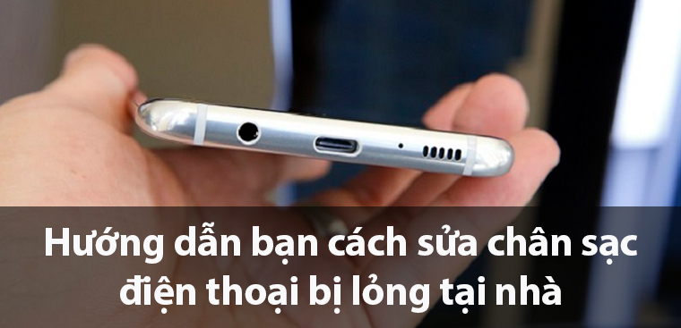 Cách sửa chân sạc điện thoại bị lỏng tại nhà đơn giản, hiệu quả