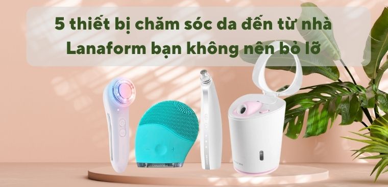 5 thiết bị chăm sóc da đến từ nhà Lanaform bạn không nên bỏ lỡ