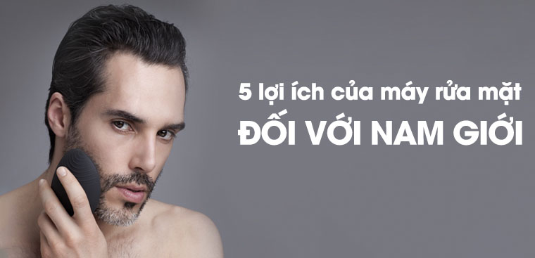 Nam giới có nên dùng máy rửa mặt không? 5 lợi ích của máy rửa mặt đối với phái mạnh